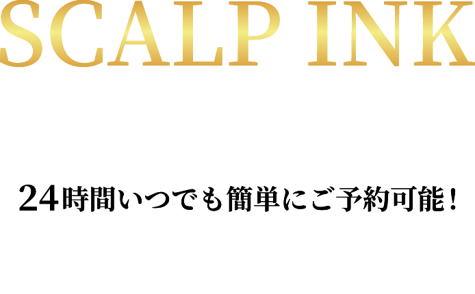 SCALP INK | 髪があるように見せる“最新美容技術” | ※本施術は医療行為ではありません。発毛の効果はありません。 | 24時間いつでも簡単にご予約可能！ | 初回30分無料カウンセリング
